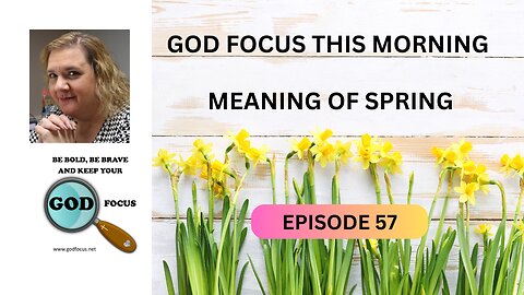 GOD FOCUS THIS MORNING -- EPISODE 57 MEANING OF SPRING