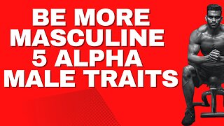 How to Be More Masculine 5 Alpha Male Traits