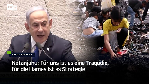 Netanjahu: Für uns ist es eine Tragödie, für die Hamas ist es Strategie