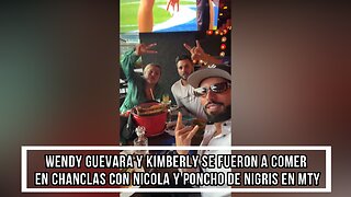 WENDY GUEVARA Y KIMBERLY SE FUERON A COMER EN CHANCLAS CON NICOLA Y PONCHO DE NIGRIS EN MTY