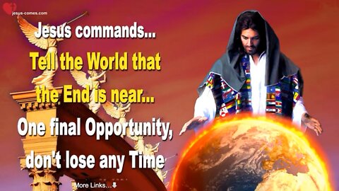 Jesus Commands.. TELL THE WORLD THAT THE END IS NEAR! One Final Oppurtunity, Don’t Lose Any Time