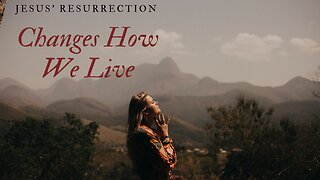 Jesus' Resurrection Changes Our Lives