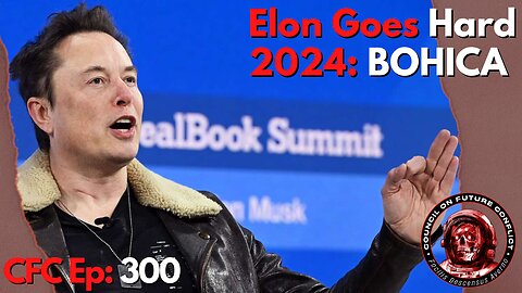 Council on Future Conflict Episode 300: Elon Goes Hard, 2024: BOHICA