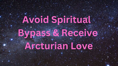 Avoid Spiritual Bypass & Receive Arcturian Love ∞The 9D Arcturian Council, by Daniel Scranton