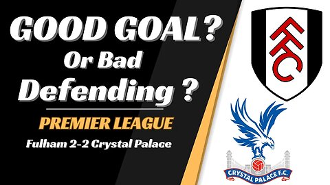 Fulham 2-2 Crystal Palace Analysis: Good Goal or Bad Def?