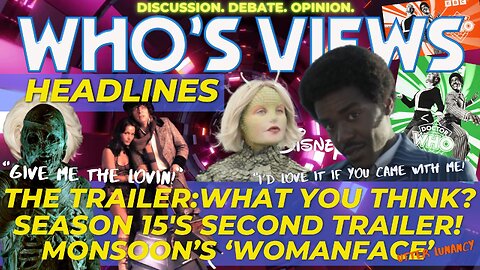 WHO'S VIEWS HEADLINES TRAILER:YOUR THOUGHTS/S15 BLURAY/MONSOONS 'WOMANFACE' DOCTOR WHO