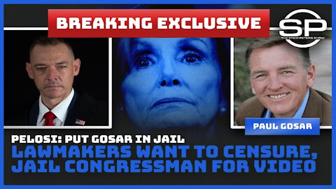 PELOSI: PUT GOSAR IN JAIL!!! LAWMAKERS WANT TO CENSURE, JAIL CONGRESSMAN FOR VIDEO