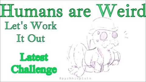 Humans are Weird - Latest Challange - Let's Work It Out - Audio Narration and Animatic
