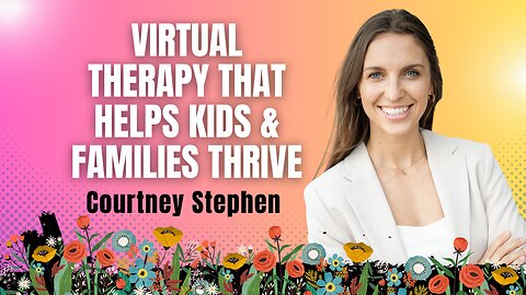 Virtual Therapy that Helps Kids & Families Thrive with Courtney Stephen