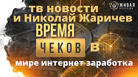 Живая Очередь тв новости и Николай Жаричев время чеков в мире интернет заработка