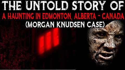 The Untold Story Of A Haunting In Edmonton, Alberta - Canada (Morgan Knudsen Case)