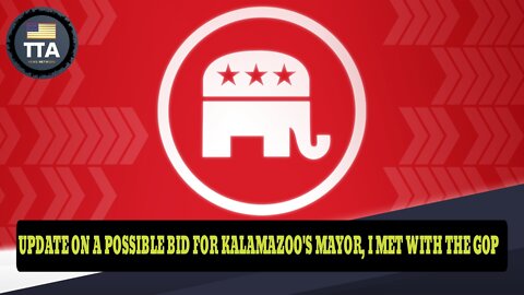 TTA News Broadcast - Major Update On A Possible Run For Mayor Of Kalamazoo, I Met With The GOP