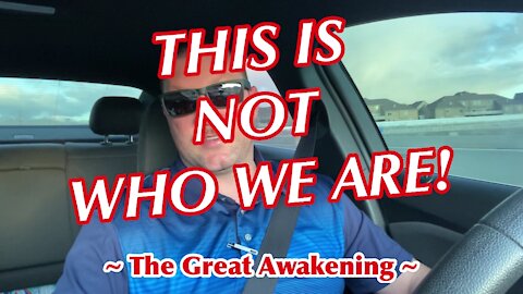 This Is NOT Who We Are! ~ The Great Awakening ~