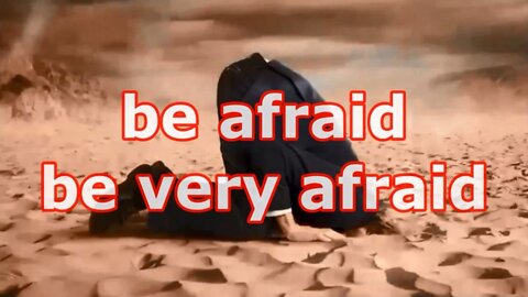 be afraid be very afraid