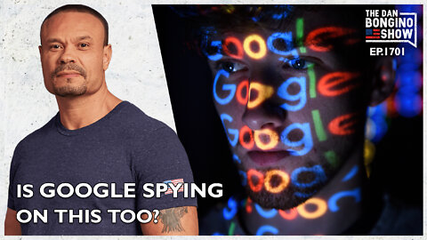 Ep. 1701 Is Google Spying On This Too? - The Dan Bongino Show