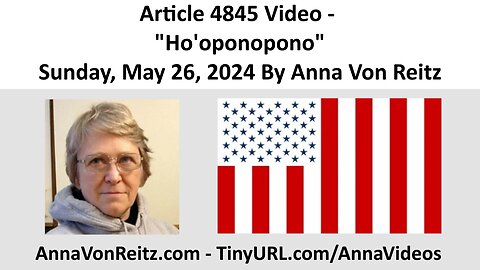 Article 4845 Video - Ho'oponopono - Sunday, May 26, 2024 By Anna Von Reitz