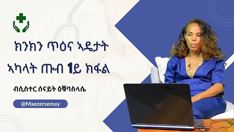 ክንክን ጥዕና ኣዴታት ኣካላት ጡብ ቀዳማይ ክፍሊ- ሲስተር ሰናይት ዕቑባስላሴ