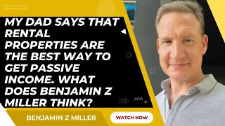 My dad says rental properties are the best way to passive income. What does Benjamin Z Miller think?