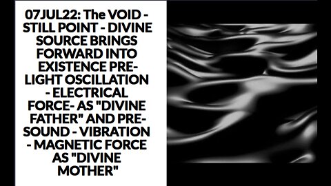 07JUL22: The VOID - STILL POINT - DIVINE SOURCE BRINGS FORWARD INTO EXISTENCE PRE-LIGHT OSCILLATION