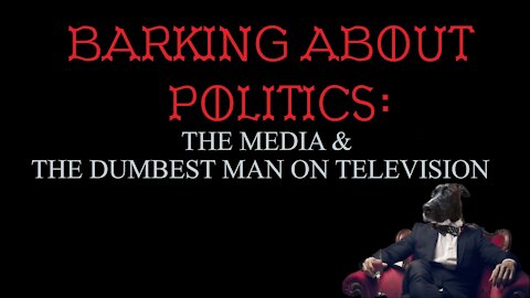 Barking About Politics: The Media & The Dumbest Man on Television