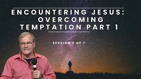 Encountering Jesus Overcoming Temptation Part 1| Session 6 of 7