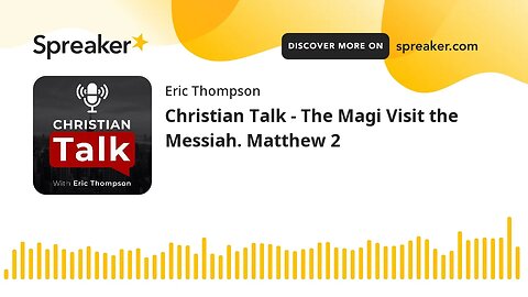 Christian Talk - The Magi Visit the Messiah. Matthew 2