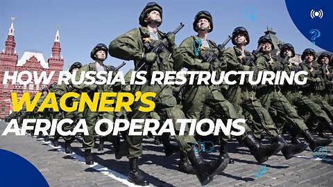 How Russia Is Restructuring Wagner's Africa Operations