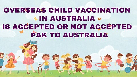 Overseas Child vaccination in Australia is accepted or not accepted? Pak to Australia | 2023