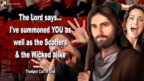 July 25, 2011 🎺 I've summoned you as well as the Scoffers and the Wicked alike... Jesus explains
