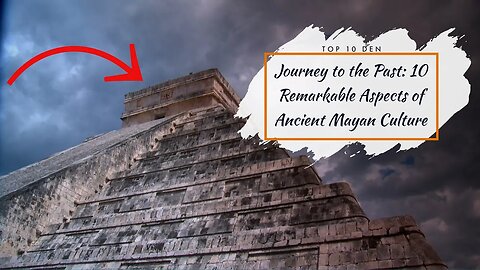 Journey to the Past: 10 Remarkable Aspects of Ancient Mayan Culture