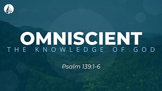 "Omniscient: The Knowledge Of God" (Psalm 139:1-6)