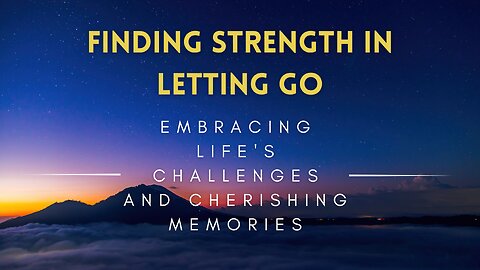 17 - Finding Strength in Letting Go - Embracing Life's Challenges and Cherishing Memories