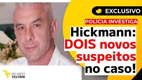 EXCLUSIVO: DOIS NOVOS SUSPEITOS NO CASO HICKMANN