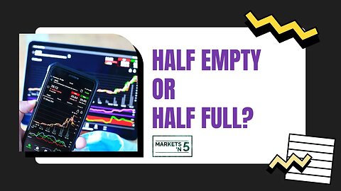Half Empty or Half Full? | Markets 'N5 - Episode 49