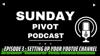 Sunday Pivot Podcast Ep 3 | Setting up a YouTube Channel