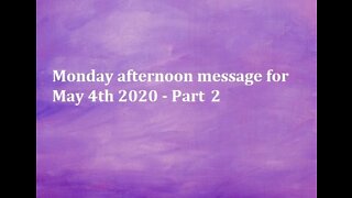 Monday afternoon message for May 4th 2020 - Part 2