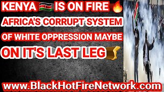 KENYA IS ON FIRE AFRICA'S CORRUPT SYSTEM OF WHITE OPPRESSION MAYBE ON IT'S LAST LEG