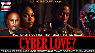 HAS REALITY GOTTEN THAT BAD THAT WE NEED CYBER LOVE? | LANCESCURV