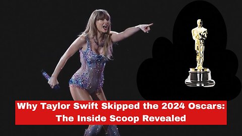 Why Taylor Swift Skipped the 2024 Oscars: The Inside Scoop Revealed