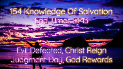 154 Knowledge Of Salvation - End Times EP13 - Evil Defeated, Christ Reign, Judgment Day, God Rewards