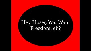 Hey Hoser, You Want Some Freedom eh?