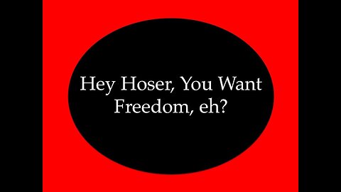 Hey Hoser, You Want Some Freedom eh?