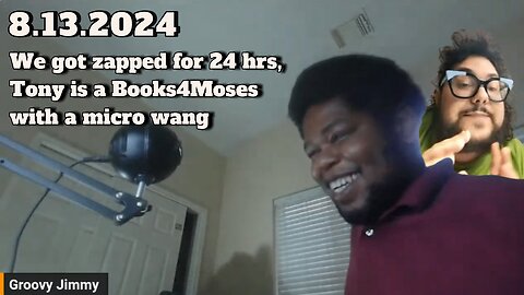 8.13.2024 - Groovy Jimmy - We got zapped for 24 hrs, Tony is a Books4Moses with a micro wang