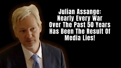Julian Assange: Nearly Every War Over The Past 50 Years Has Been The Result Of Media Lies!