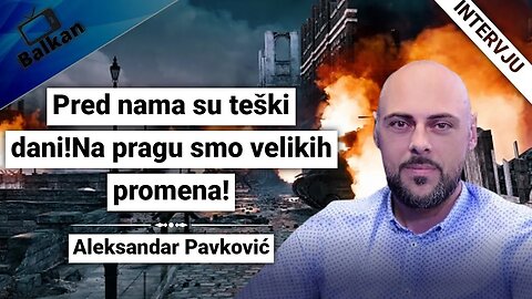 Aleksandar Pavković-Pred nama su teški dani!Na pragu smo velikih promena!