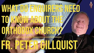 What Do Enquirers Need to Know About the Orthodox Church? - Fr. Peter Gillquist