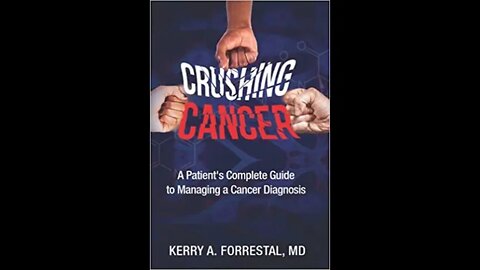 Crushing Cancer A Patient’s Complete Guide to Managing a Cancer Diagnosis Dr. Kerry A Forrestal MD
