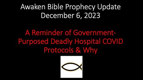 Awaken Bible Prophecy Update 12-6-23 – A Reminder of Deadly Hospital COVID Protocols