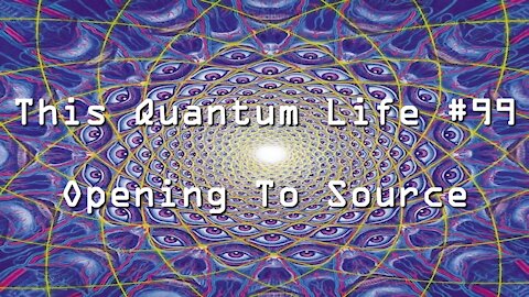 This Quantum Life #99 - Opening To Source