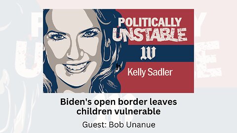 Politically Unstable: Biden's open border leaves children vulnerable